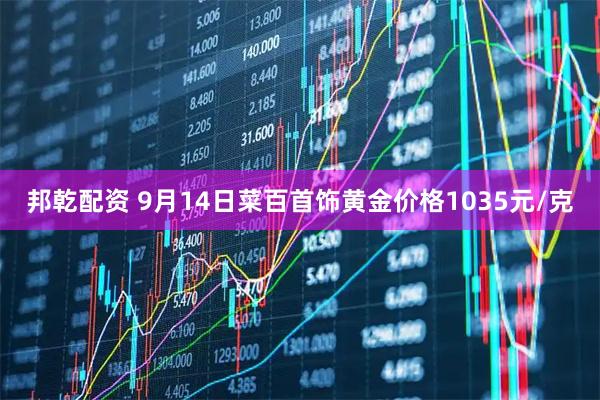 邦乾配资 9月14日菜百首饰黄金价格1035元/克