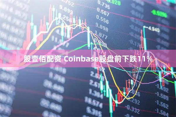 股壹佰配资 Coinbase股盘前下跌11%