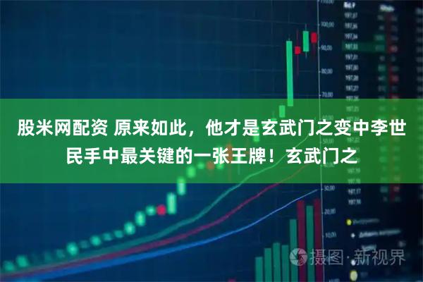 股米网配资 原来如此，他才是玄武门之变中李世民手中最关键的一张王牌！玄武门之