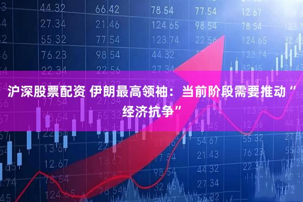 沪深股票配资 伊朗最高领袖：当前阶段需要推动“经济抗争”
